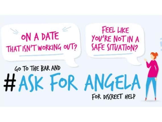Both men and women are being reminded that the ‘Ask for Angela’ campaign is being run to support them.